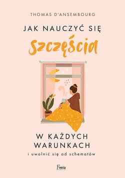 Jak nauczyć się szczęścia w każdych warunkach - Thomas d'Ansembourg