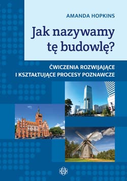 JAK NAZYWAMY TĘ BUDOWLĘ? ĆWICZENIA ROZWIJAJĄCE I KSZTAŁTUJĄCE PROCESY POZNAWCZE - Amanda Hopkins