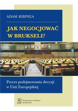 Jak negocjować w Brukseli? Proces podejmowania decyzji w Unii Europejskiej - Adam Kirpsza