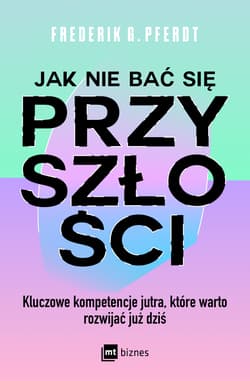 Jak nie bać się przyszłości Kluczowe kompetencje jutra, które warto rozwijać już dziś - Pferdt Frederik G.