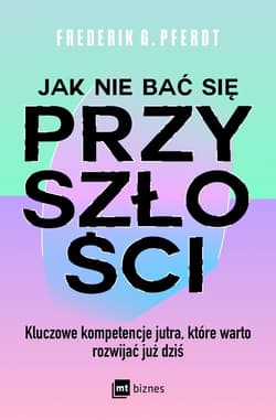 Jak nie bać się przyszłości Kluczowe kompetencje jutra, które warto rozwijać już dziś - Pferdt Frederik G.