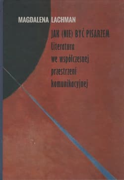 Jak (nie) być pisarzem Literatura we współczesnej przestrzeni komunikacyjnej - Magdalena Lachman