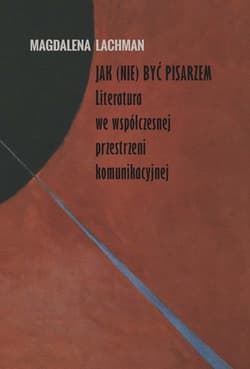 Jak (nie) być pisarzem Literatura we współczesnej przestrzeni komunikacyjnej - Magdalena Lachman