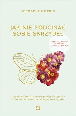 Jak nie podcinać sobie skrzydeł. O przełamywaniu wewnętrznych oporów i niemarnowaniu własnego potencjału - Michaela Muthig