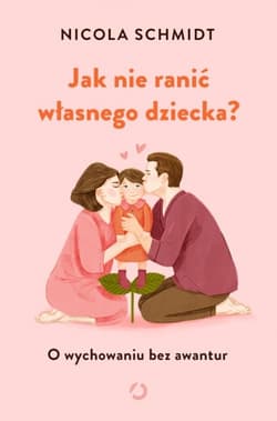 Jak nie ranić własnego dziecka? O wychowaniu bez awantur - Nicola Schmidt