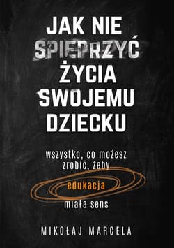 Jak nie spieprzyć życia swojemu dziecku. Edukacja - ebook - Mikołaj Marcela