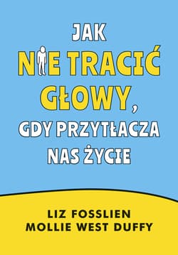 Jak nie tracić głowy, gdy przytłacza nas życie_plik - ebook - Liz Fosslien, Mollie West-Duffy
