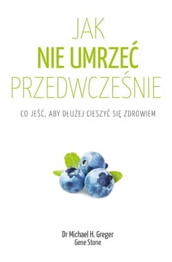 Jak nie umrzeć przedwcześnie. Cała prawda o zdrowym żywieniu - Michael Greger, Gene Stone