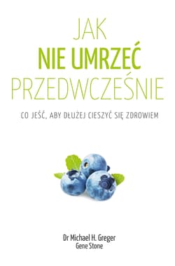Jak nie umrzeć przedwcześnie. Cała prawda o zdrowym żywieniu - Michael Greger, Gene Stone