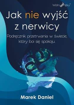 Jak nie wyjść z nerwicy. Podręcznik przetrwania w świecie, który boi się spokoju - Marek Daniel