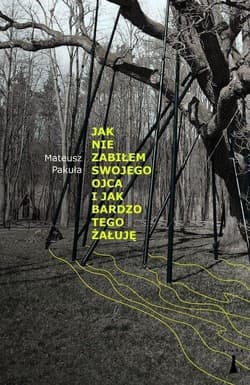 Jak nie zabiłem swojego ojca i jak bardzo tego żałuję - Mateusz Pakuła