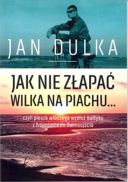 Jak nie złapać wilka na piachu... czyli piesza wędrówka wzdłuż Bałtyku z Trójmiasta do Świnoujścia - Jan Dulka