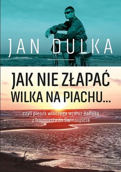 Jak nie złapać wilka na piachu... czyli piesza wędrówka wzdłuż Bałtyku z Trójmiasta do Świnoujścia - Jan Dulka