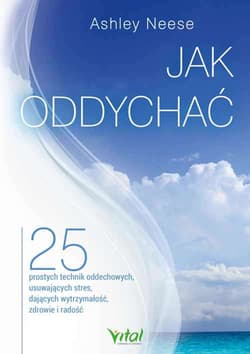 Jak oddychać? 25 prostych technik oddechowych, usuwających stres, dających wytrzymałość, zdrowie i radość - Ashley Neese