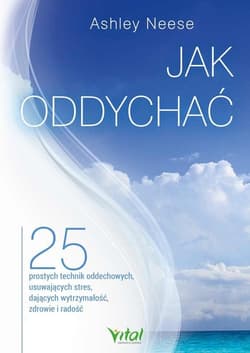 Jak oddychać? 25 prostych technik oddechowych, usuwających stres, dających wytrzymałość, zdrowie i radość - Ashley Neese