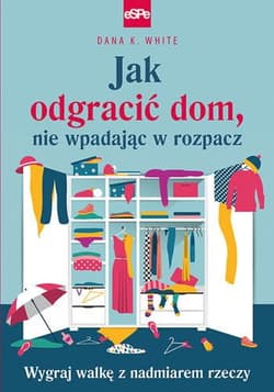 Jak odgracić dom, nie wpadając w rozpacz Wygraj walkę z nadmiarem rzeczy