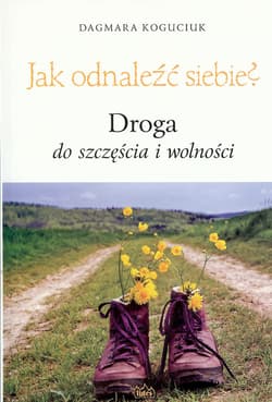 Jak odnaleźć siebie? Droga do szczęścia i wolności - Dagmara Koguciuk