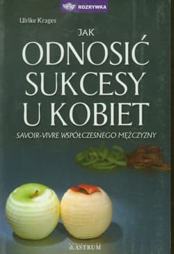 Jak odnosić sukcesy u kobiet Savoir-vivre współczesnego mężczyzny - Ulrike Krages