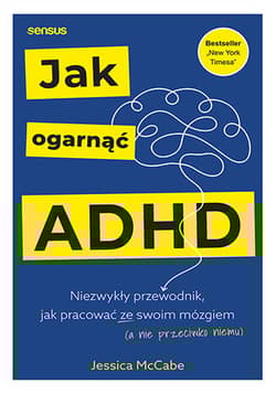 Jak ogarnąć ADHD. Niezwykły przewodnik, jak pracować ze swoim mózgiem (a nie przeciwko niemu) - Jessica McCabe