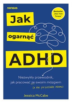 Jak ogarnąć ADHD. Niezwykły przewodnik, jak pracować ze swoim mózgiem (a nie przeciwko niemu) - ebook - Jessica McCabe