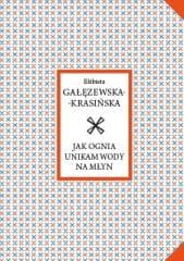 Jak ognia unikam wody na młyn - Elżbieta Gałęzewska-Krasińska