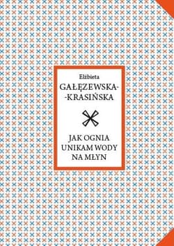 Jak ognia unikam wody na młyn - Elżbieta Gałęzewska-Krasińska