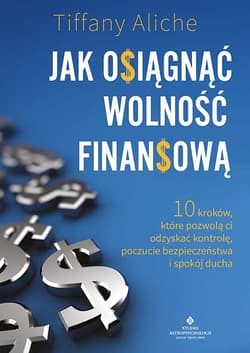 Jak osiągnąć wolność finansową. 10 kroków, które pozwolą ci odzyskać kontrolę, poczucie bezpieczeństwa i spokój ducha - Tiffany Aliche