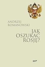 Jak oszukać Rosję? Losy Polaków od XVIII do XX wieku - Andrzej Romanowski