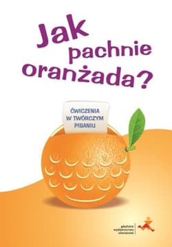 Jak pachnie oranżada Ćwiczenia w twórczym pisaniu - Iwona Pastuszka