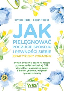 Jak pielęgnować poczucie spokoju i pewności siebie. Praktyczny poradnik - Sarah Fader, Simon Rego