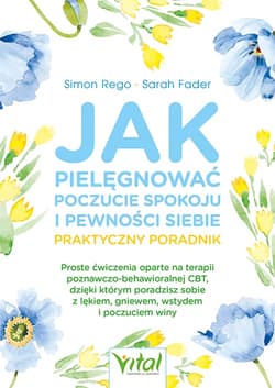 Jak pielęgnować poczucie spokoju i pewności siebie. Praktyczny poradnik - Sarah Fader, Simon Rego