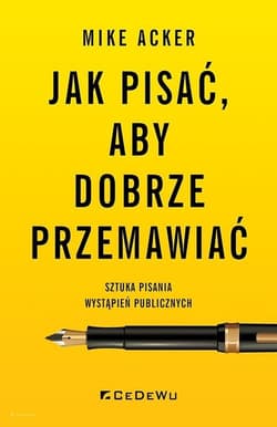 Jak pisać, aby dobrze przemawiać. Sztuka pisania wystąpień publicznych - Acker Mike