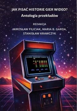 Jak pisać historie gier wideo? Antologia... - red. Mirosław Filiciak, Stanisław
