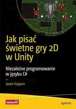 Jak pisać świetne gry 2D w Unity. Niezależne programowanie w języku C# - Jared Halpern