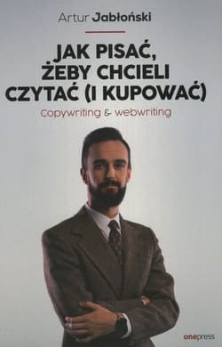 Jak pisać, żeby chcieli czytać (i kupować) Copywriting & Webwriting - Artur Jabłoński