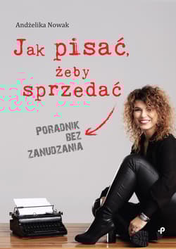 Jak pisać żeby sprzedać Poradnik bez zanudzania - Andżelika Nowak