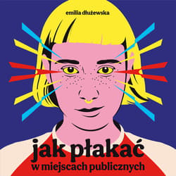Jak płakać w miejscach publicznych - audiobook - Emilia Dłużewska