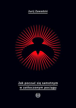 Jak poczuć się samotnym w zatłoczonym pociągu - Jurij Zawadski