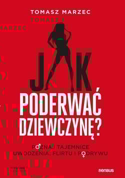 Jak poderwać dziewczynę?  Poznaj tajemnice uwodzenia, flirtu i podrywu. - Tomasz  Marzec
