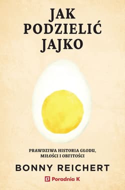 Jak podzielić jajko. Prawdziwa historia głodu, miłości i obfitości - Bonny Reichert
