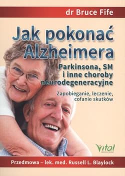Jak pokonać Alzheimera Parkinsona, SM i inne choroby neurodegeneracyjne Zapobieganie, leczenie, cofanie skutków - Bruce Fife