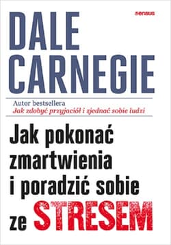 Jak pokonać zmartwienia i poradzić sobie ze stresem - Dale Carnegie