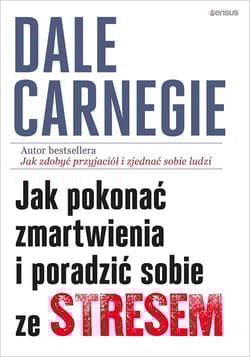 Jak pokonać zmartwienia i poradzić sobie ze stresem - Dale Carnegie
