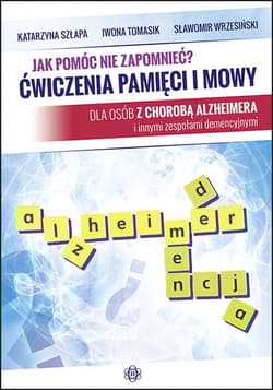 Jak pomóc nie zapomnieć? Ćwiczenia pamięci i mowy dla osób z chorobą Alzheimera i innymi zespołami demencyjnymi - Wrzesiński Sławomir, Szłapa Katarzyna, Tomasik Iwona