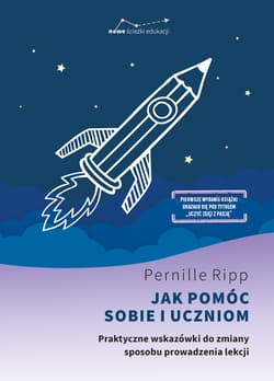 Jak pomóc sobie i uczniom. Praktyczne wskazówki do zmiany sposobu prowadzenia lekcji - Ripp Pernille