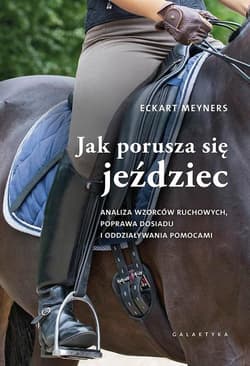 Jak porusza się jeździec Analiza wzorców ruchowych, poprawa dosiadu i oddziaływania pomocami - Eckart Meyners