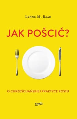 Jak pościć? O chrześcijańskiej praktyce postu