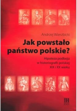 Jak powstało państwo polskie? Hipoteza podboju w historiografii polskiej XIX i XX wieku - Andrzej Wierzbicki