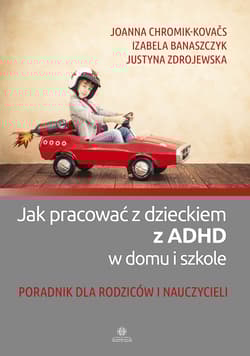 Jak pracować z dzieckiem z ADHD w domu i w szkole Poradnik dla rodziców i nauczycieli - Chromik-Kovaćs Joanna, Banaszczyk Izabela, Zdrojewska Justyna