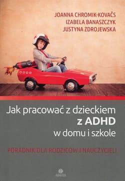 Jak pracować z dzieckiem z ADHD w domu i w szkole Poradnik dla rodziców i nauczycieli - Chromik-Kovaćs Joanna, Banaszczyk Izabela, Zdrojewska Justyna